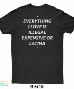 Everything I Love Is Illegal Expensive Or Latina T-Shirt