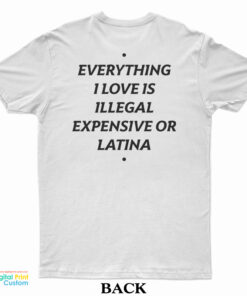 Everything I Love Is Illegal Expensive Or Latina T-Shirt