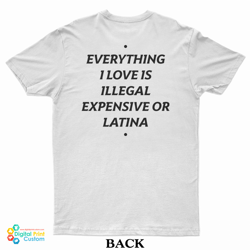 Everything I Love Is Illegal Expensive Or Latina T-Shirt