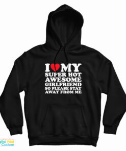 I Love My Super Hot Awesome Girlfriend So Please Stay Away Hoodie