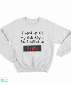 I Used Up All My Sick Days So I Called In Dead Sweatshirt