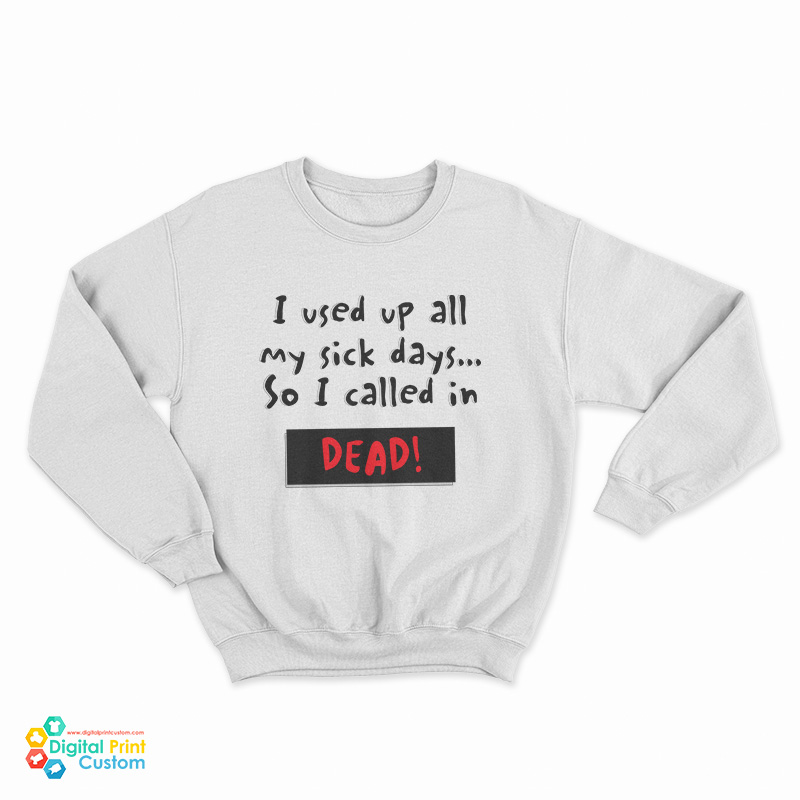 I Used Up All My Sick Days So I Called In Dead Sweatshirt