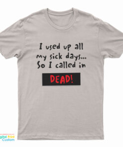 I Used Up All My Sick Days So I Called In Dead T-Shirt