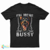 I'm Here For The Bussy Dog T-Shirt