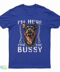 I'm Here For The Bussy Dog T-Shirt