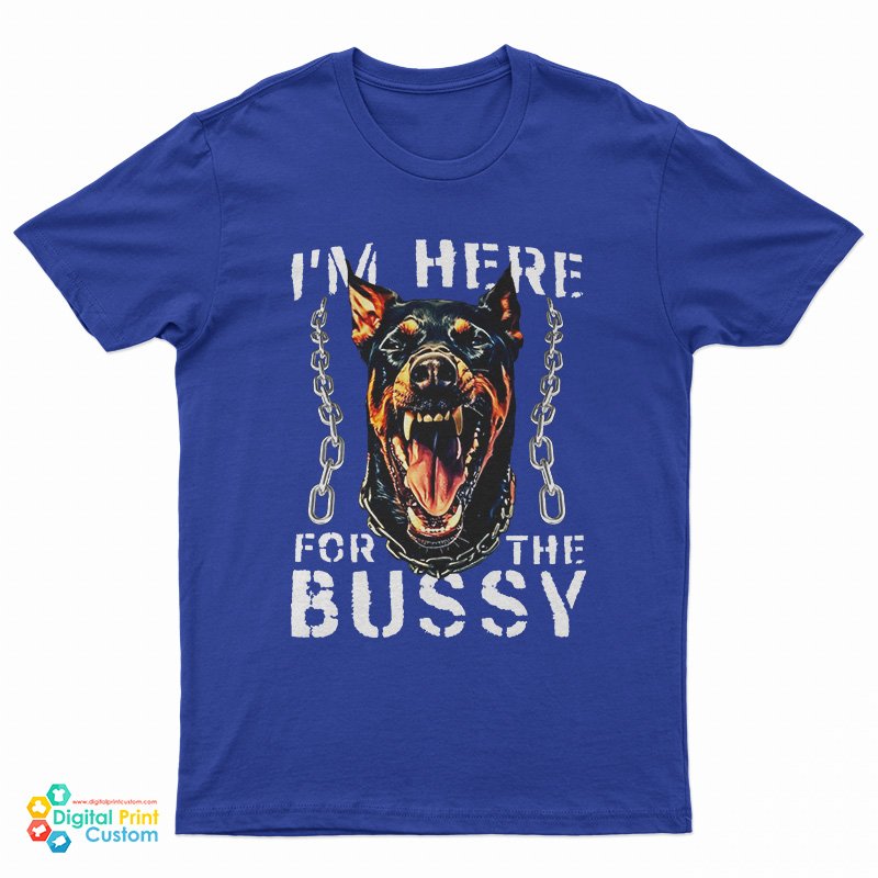 I'm Here For The Bussy Dog T-Shirt
