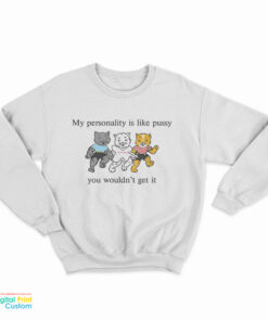 My Personality Is Like Pussy You Wouldn't Get Sweatshirt