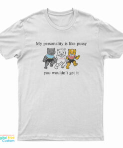 My Personality Is Like Pussy You Wouldn't Get T-Shirt