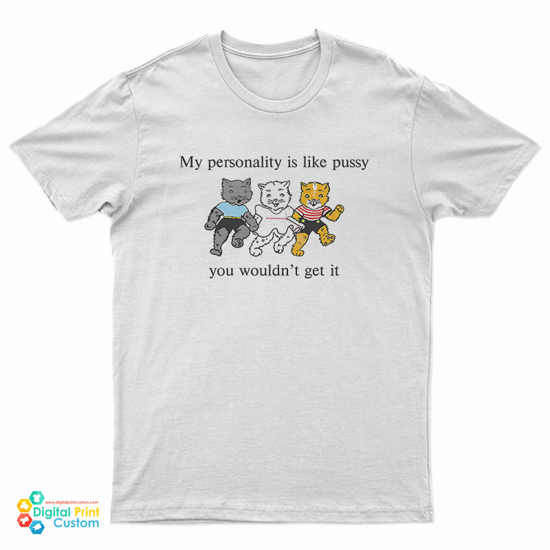 My Personality Is Like Pussy You Wouldn't Get T-Shirt