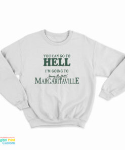 You Can Go To Hell I'm Going To Jimmy Buffett's Margaritaville Sweatshirt