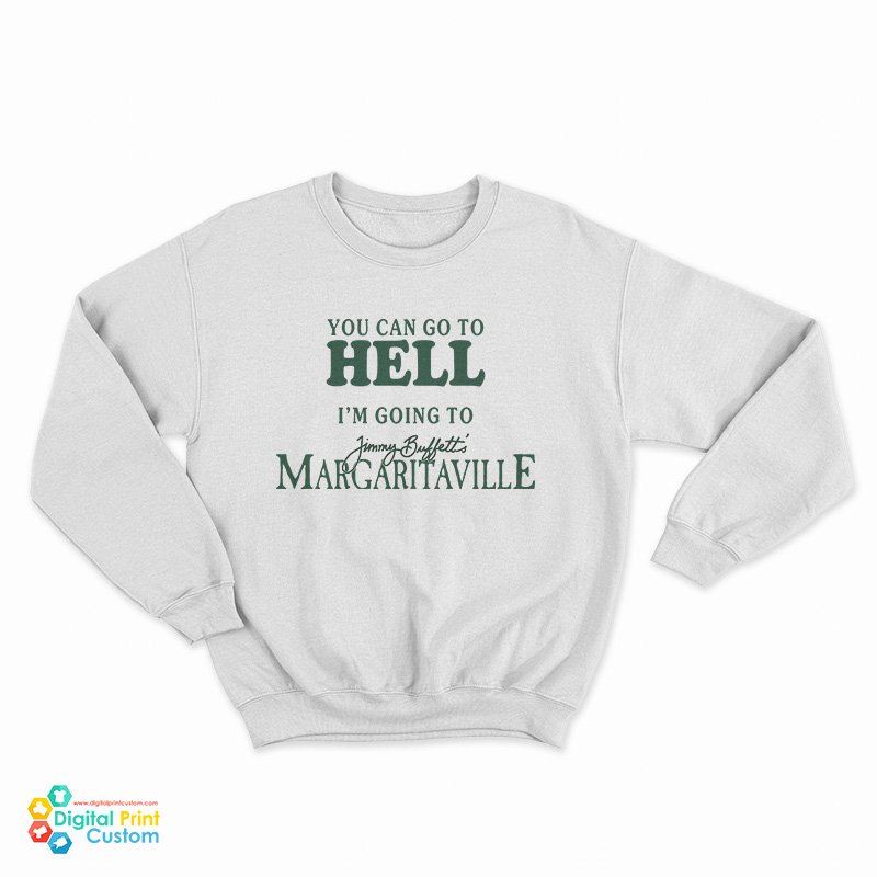 You Can Go To Hell I'm Going To Jimmy Buffett's Margaritaville Sweatshirt