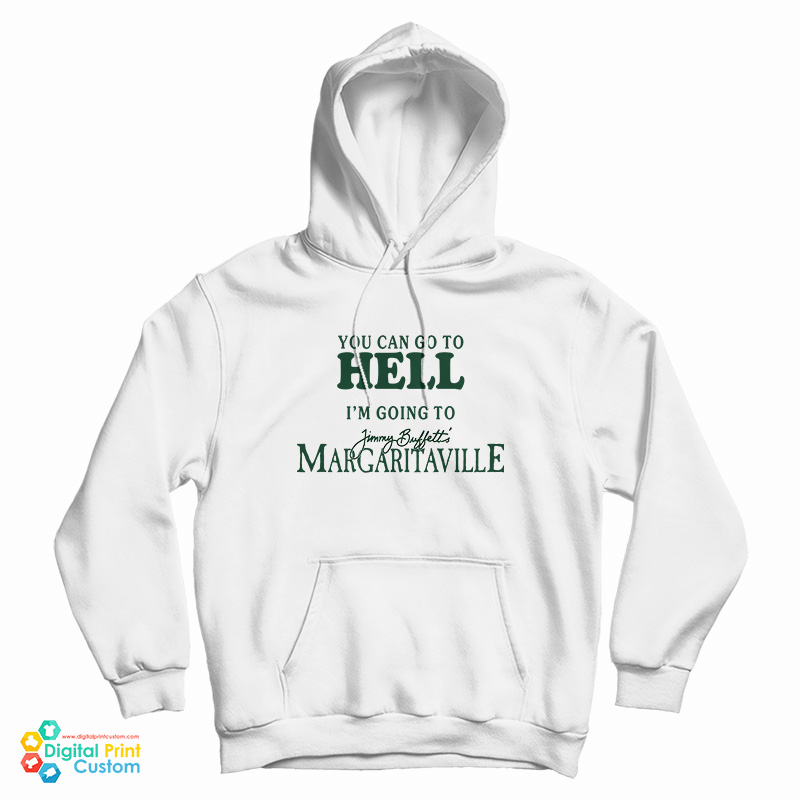You Can Go To Hell I'm Going To Jimmy Buffett's Margaritaville Hoodie