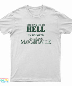 You Can Go To Hell I'm Going To Jimmy Buffett's Margaritaville T-Shirt
