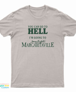 You Can Go To Hell I'm Going To Jimmy Buffett's Margaritaville T-Shirt