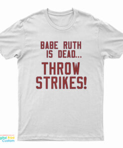 Babe Ruth Is Dead Throw Strikes T-Shirt