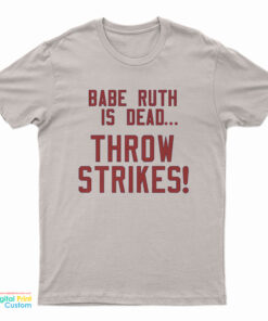 Babe Ruth Is Dead Throw Strikes T-Shirt