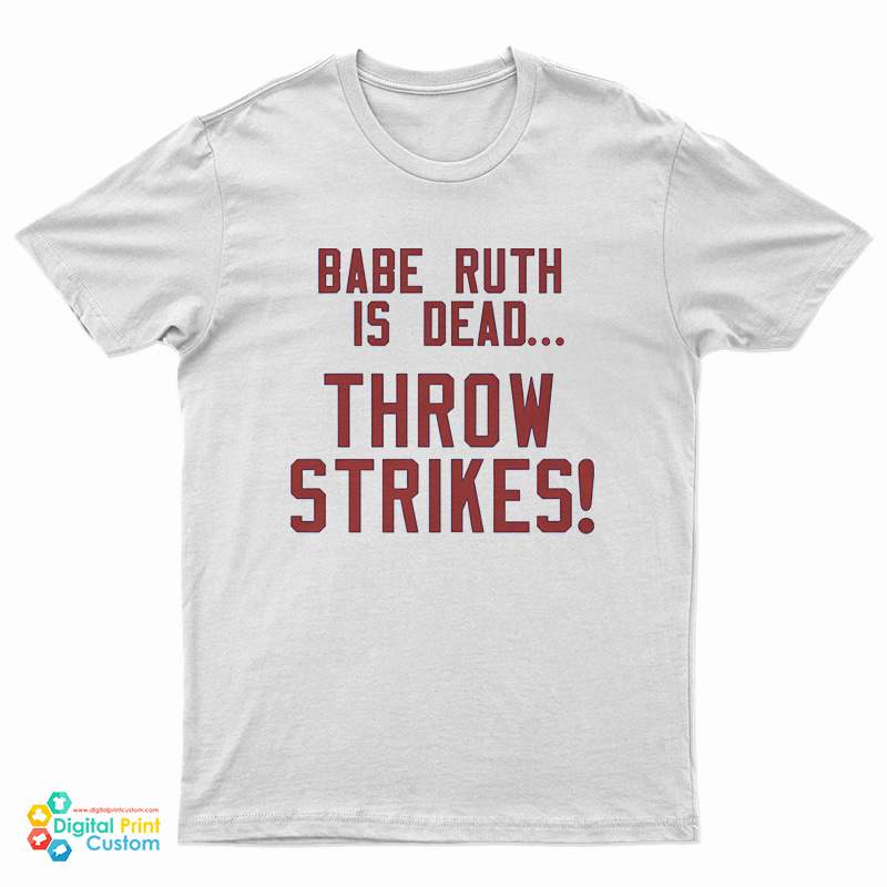 Babe Ruth Is Dead Throw Strikes T-Shirt