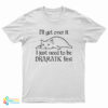 Cat I’ll Get Over It I Just Need To Be Dramatic First T-Shirt