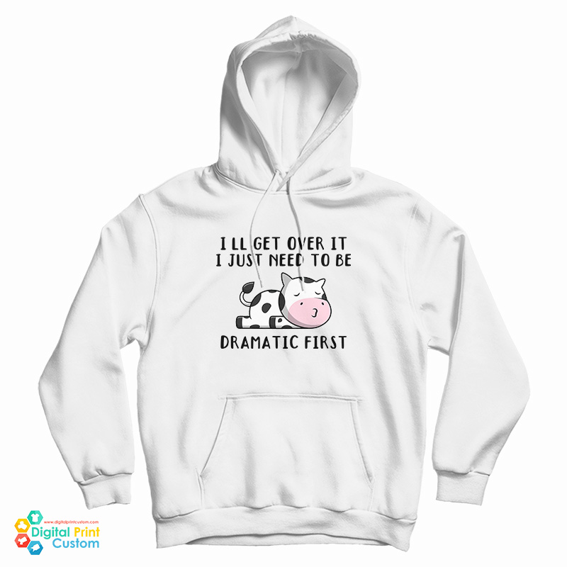 Cow I'll Get Over It I Just Need To Be Dramatic First Hoodie