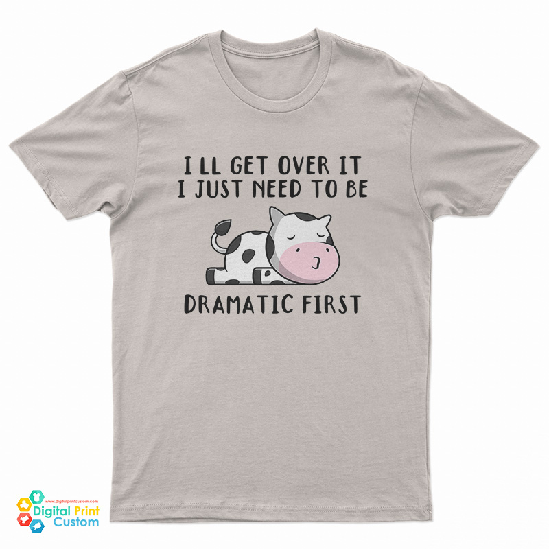Cow I'll Get Over It I Just Need To Be Dramatic First T-Shirt