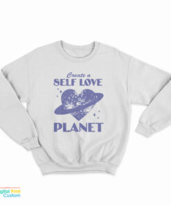 Create A Self Love Planet Sweatshirt
