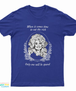 Dolly Parton When It Comes Time To Eat The Rich The Only One Will Be Spared T-Shirt