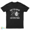 Don't Follow Me I Do Stupid Things T-Shirt
