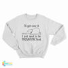 Elephant I'll Get Over It I Just Need To Be Dramatic First Sweatshirt