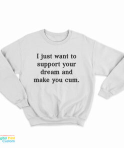 I Just Want To Support Your Dream And Make You Cum Sweatshirt