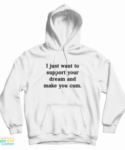 I Just Want To Support Your Dream And Make You Cum Hoodie