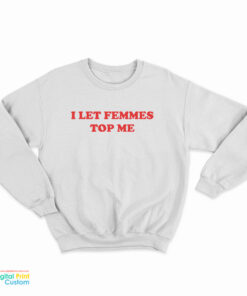 I Let Femmes Top Me Sweatshirt