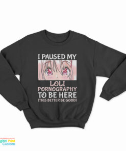 I Paused My Loli Pornography To Be Here This Better Be Good Sweatshirt