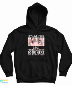 I Paused My Loli Pornography To Be Here This Better Be Good Hoodie