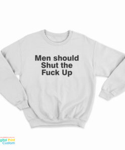 Men Should Shut The Fuck Up Sweatshirt