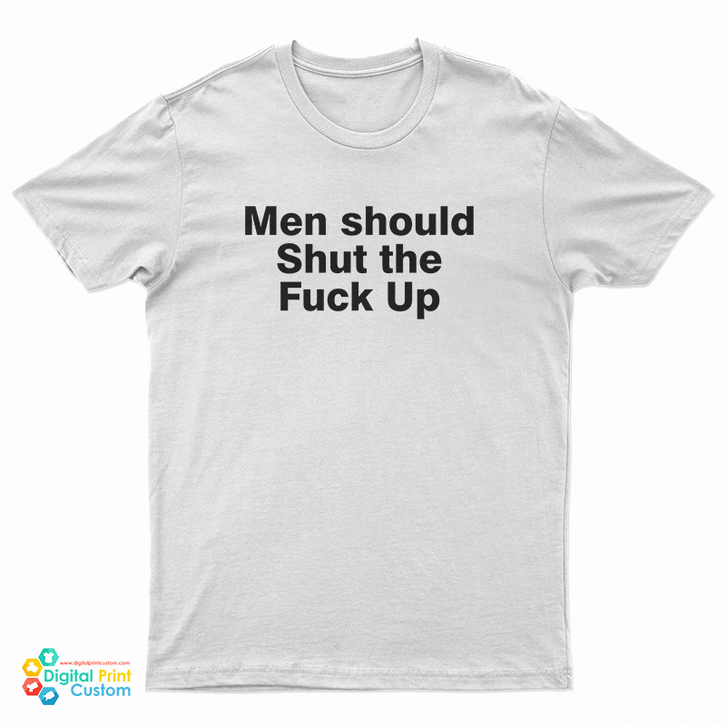 Men Should Shut The Fuck Up T-Shirt