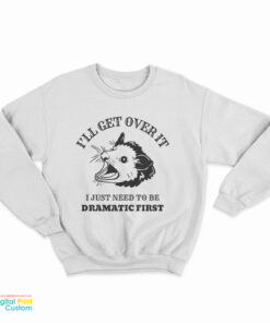 Opossum I'll Get Over It I Just Need To Be Dramatic First Sweatshirt