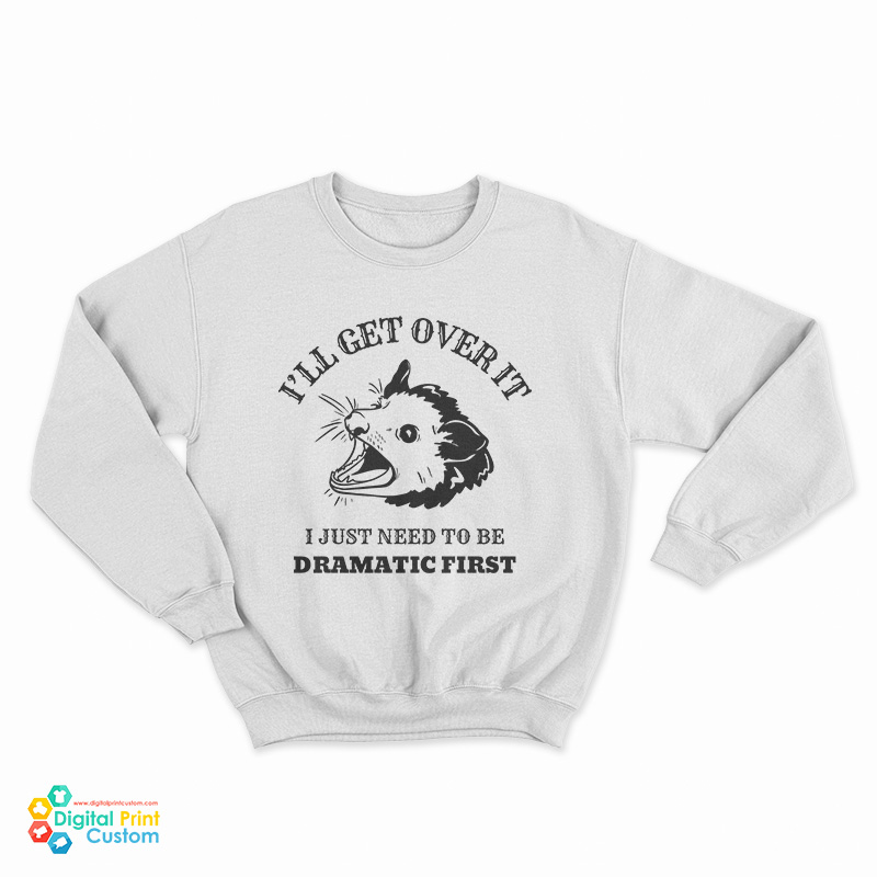 Opossum I'll Get Over It I Just Need To Be Dramatic First Sweatshirt