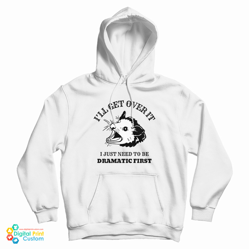 Opossum I'll Get Over It I Just Need To Be Dramatic First Hoodie