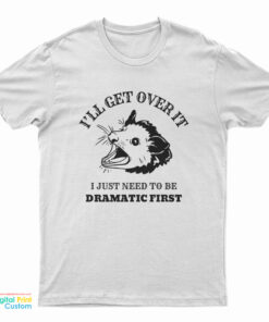 Opossum I'll Get Over It I Just Need To Be Dramatic First T-Shirt