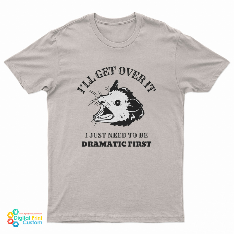 Opossum I'll Get Over It I Just Need To Be Dramatic First T-Shirt