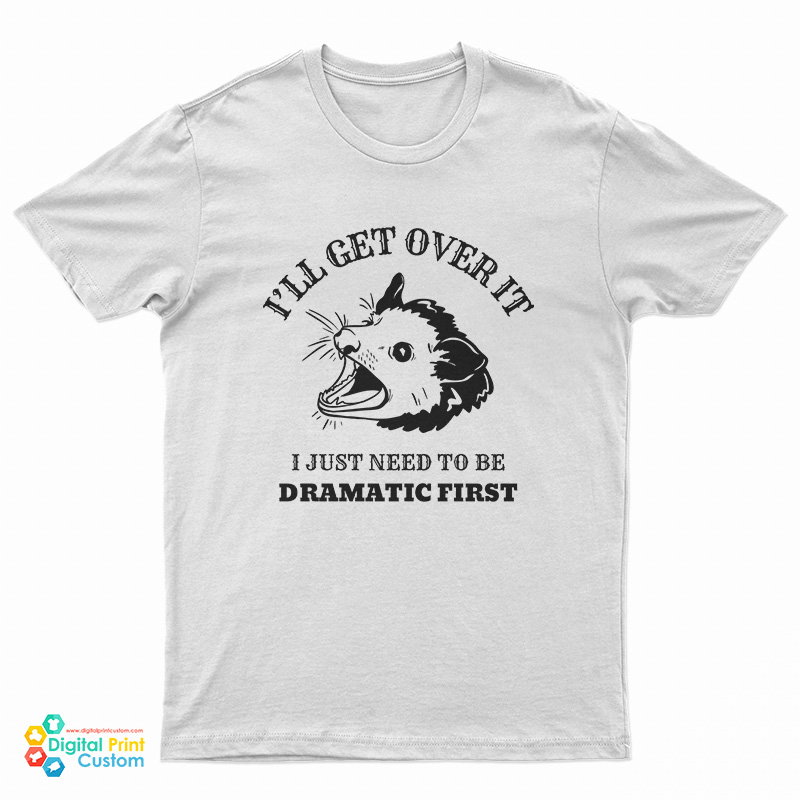 Opossum I'll Get Over It I Just Need To Be Dramatic First T-Shirt
