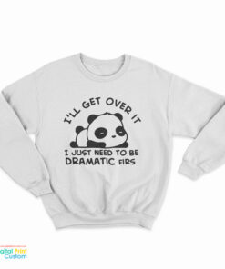 Panda I'll Get Over It I Just Need To Be Dramatic First Sweatshirt