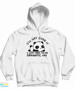 Panda I'll Get Over It I Just Need To Be Dramatic First Hoodie