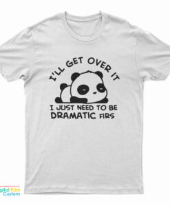 Panda I'll Get Over It I Just Need To Be Dramatic First T-Shirt
