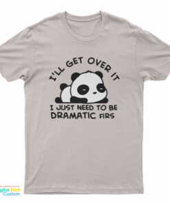 Panda I'll Get Over It I Just Need To Be Dramatic First T-Shirt