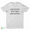 Real Woman Don't Date Arsenal Fans T-Shirt