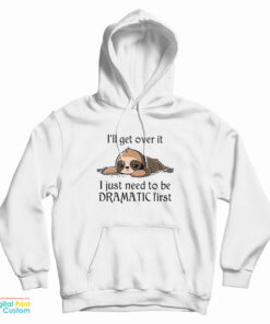 Sloth I'll Get Over It I Just Need To Be Dramatic First Hoodie