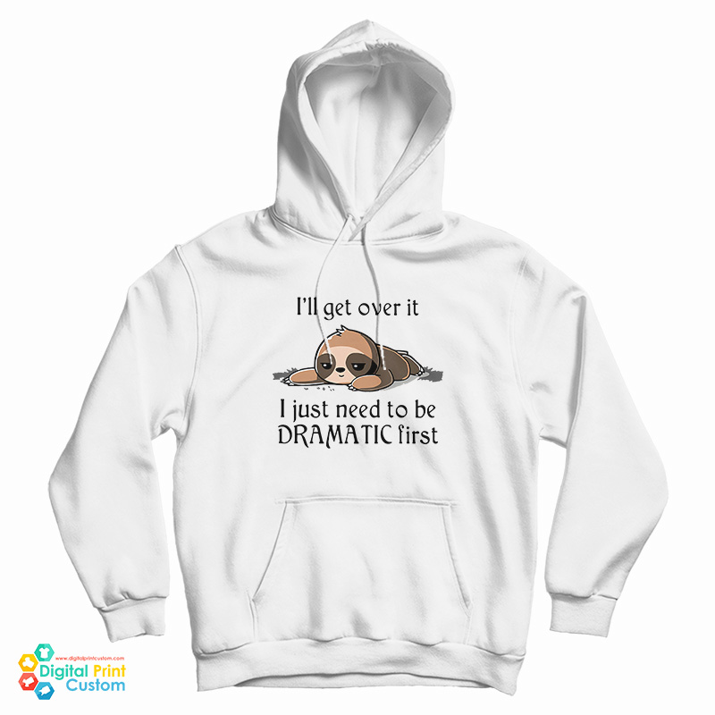 Sloth I'll Get Over It I Just Need To Be Dramatic First Hoodie