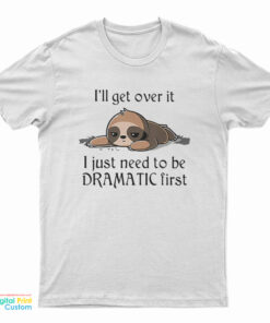 Sloth I'll Get Over It I Just Need To Be Dramatic First T-Shirt