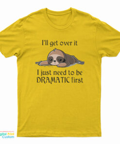 Sloth I'll Get Over It I Just Need To Be Dramatic First T-Shirt